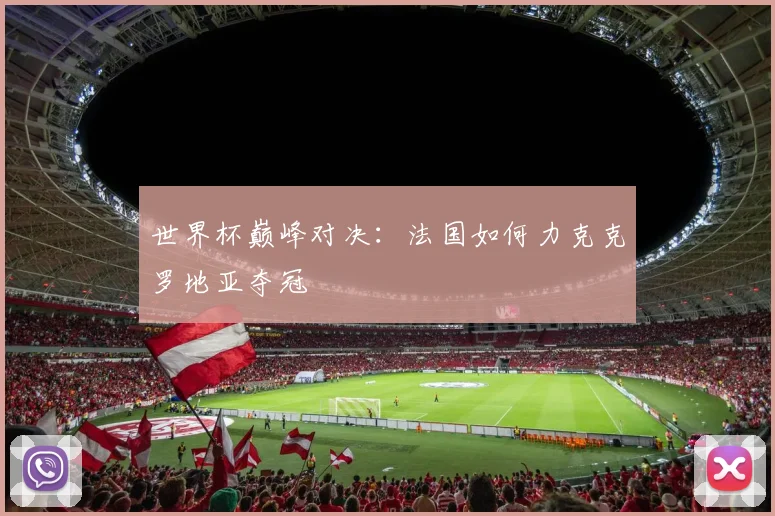 世界杯巅峰对决：法国如何力克克罗地亚夺冠
