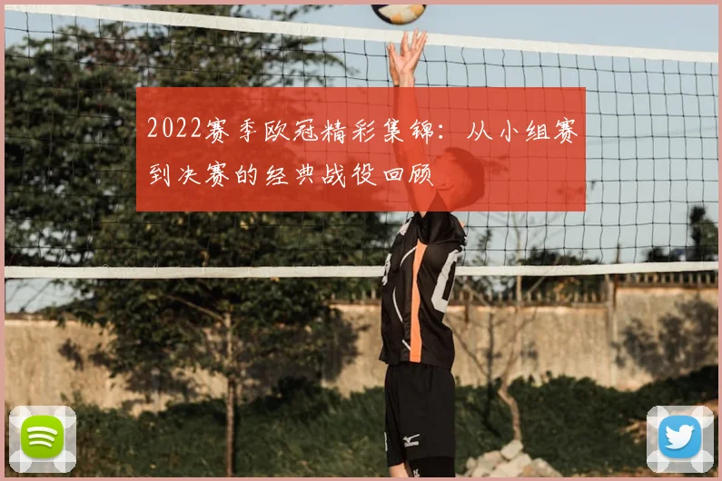 2022赛季欧冠精彩集锦：从小组赛到决赛的经典战役回顾