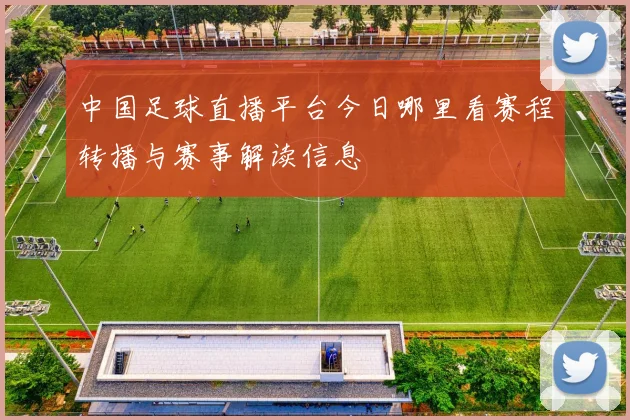 中国足球直播平台今日哪里看赛程转播与赛事解读信息