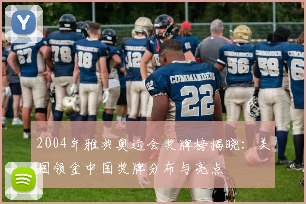 2004年雅典奥运会奖牌榜揭晓：美国领金中国奖牌分布与亮点