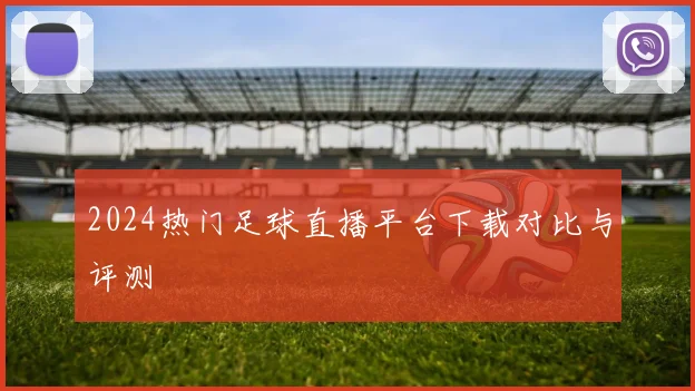 2024热门足球直播平台下载对比与评测