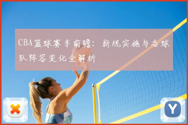 CBA篮球赛季前瞻：新规实施与各球队阵容变化全解析