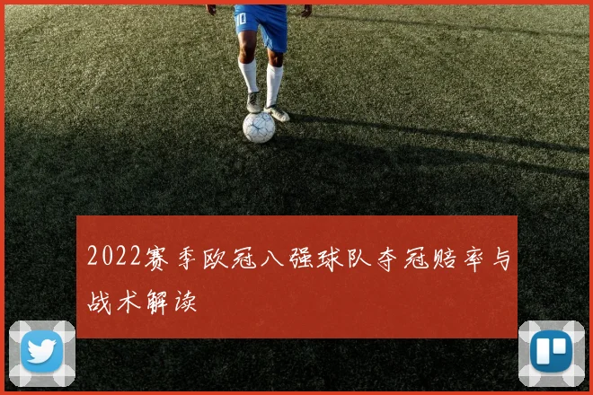 2022赛季欧冠八强球队夺冠赔率与战术解读