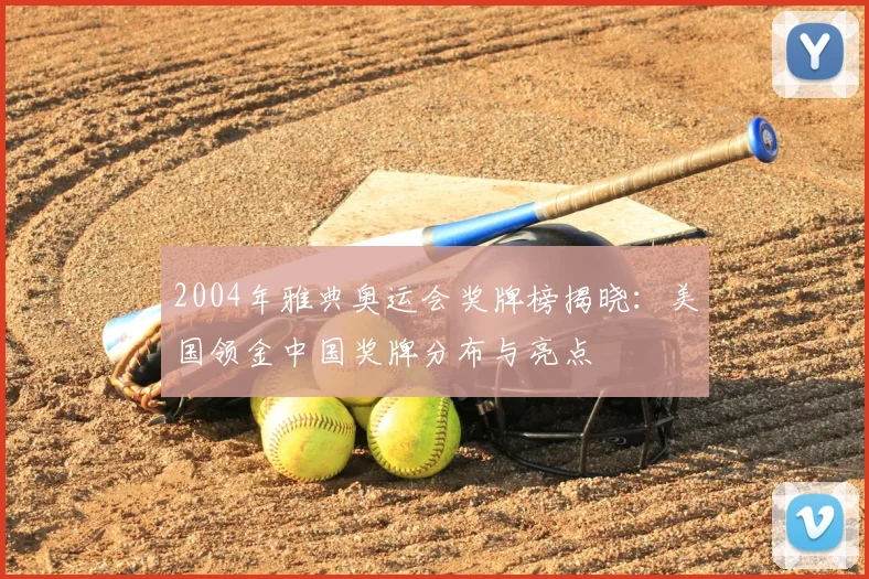 2004年雅典奥运会奖牌榜揭晓:美国领金中国奖牌分布与亮点