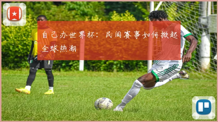 自己办世界杯：民间赛事如何掀起全球热潮