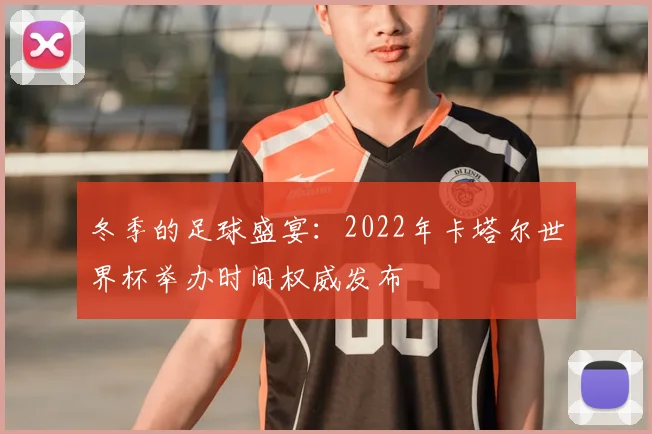 冬季的足球盛宴：2022年卡塔尔世界杯举办时间权威发布