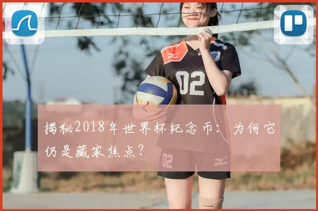 揭秘2018年世界杯纪念币：为何它仍是藏家焦点？