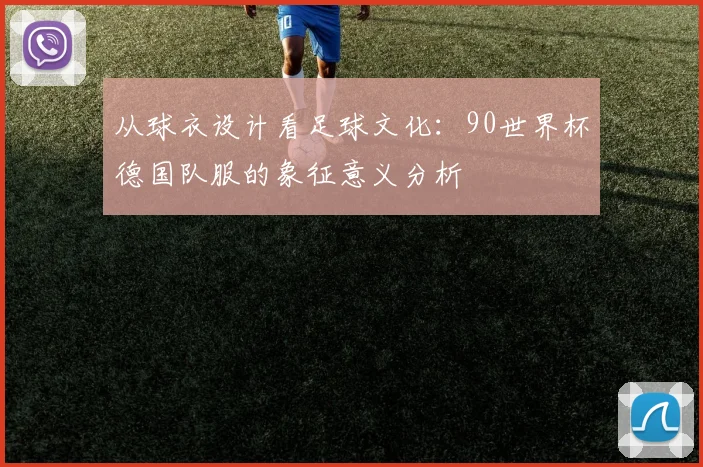 从球衣设计看足球文化:90世界杯德国队服的象征意义分析