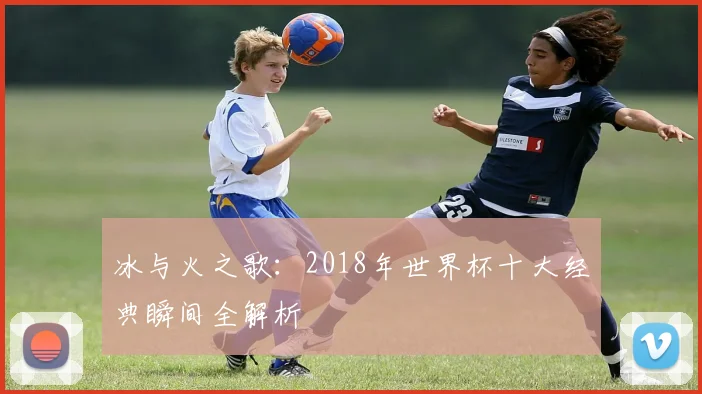冰与火之歌：2018年世界杯十大经典瞬间全解析