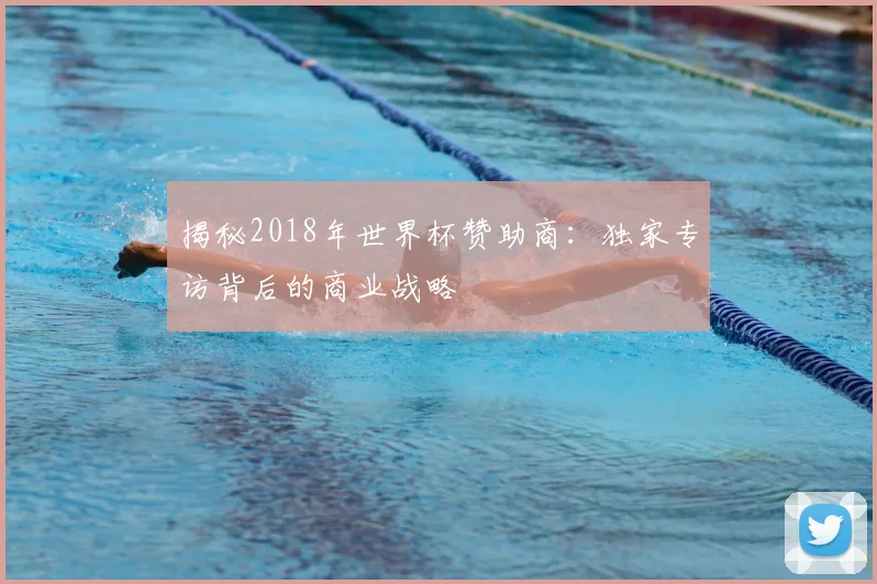 揭秘2018年世界杯赞助商：独家专访背后的商业战略