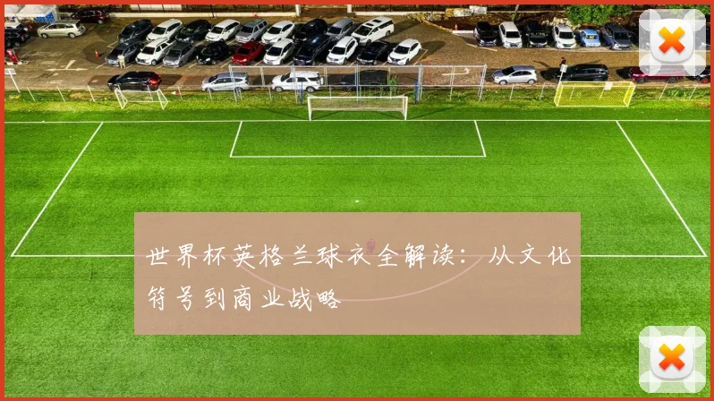 世界杯英格兰球衣全解读：从文化符号到商业战略
