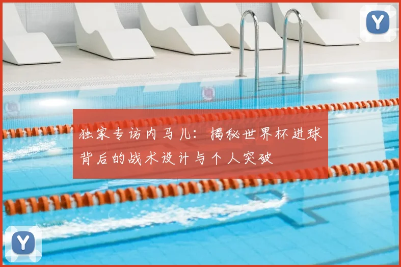 独家专访内马儿：揭秘世界杯进球背后的战术设计与个人突破