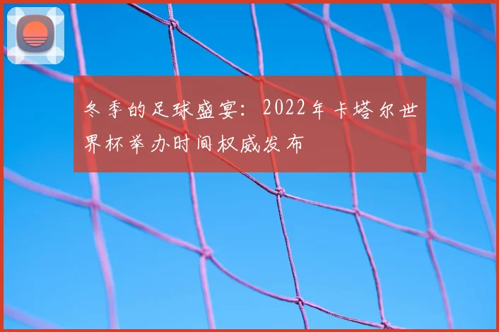 冬季的足球盛宴：2022年卡塔尔世界杯举办时间权威发布